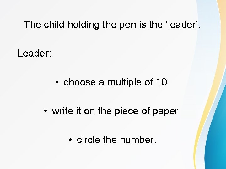 The child holding the pen is the ‘leader’. Leader: • choose a multiple of