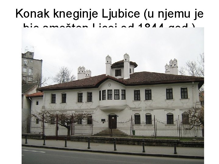 Konak kneginje Ljubice (u njemu je bio smešten Licej od 1844. god. ) 