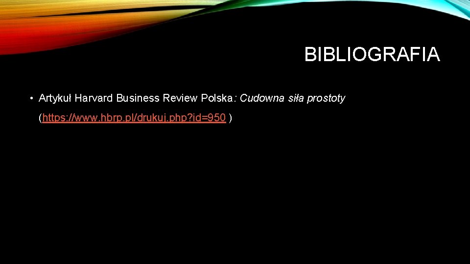 BIBLIOGRAFIA • Artykuł Harvard Business Review Polska: Cudowna siła prostoty (https: //www. hbrp. pl/drukuj.