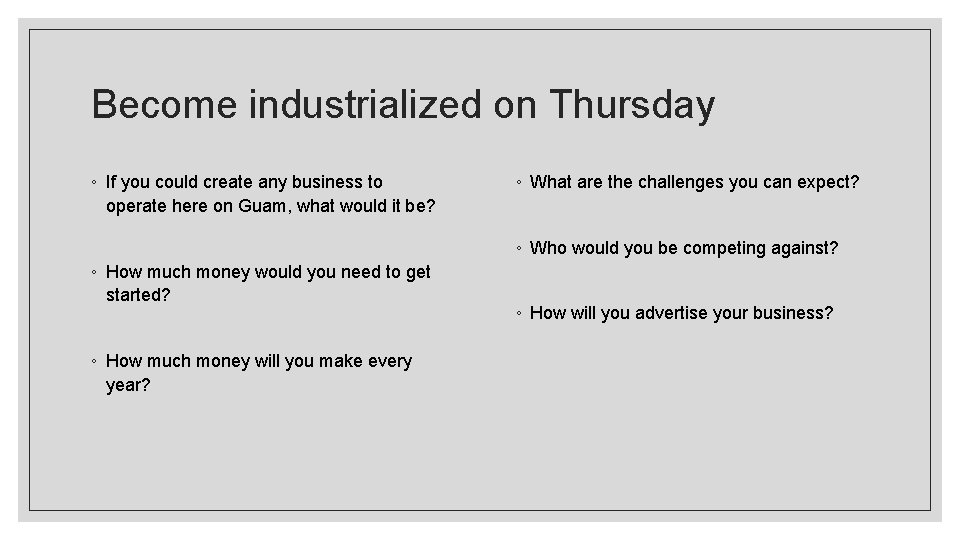 Become industrialized on Thursday ◦ If you could create any business to operate here