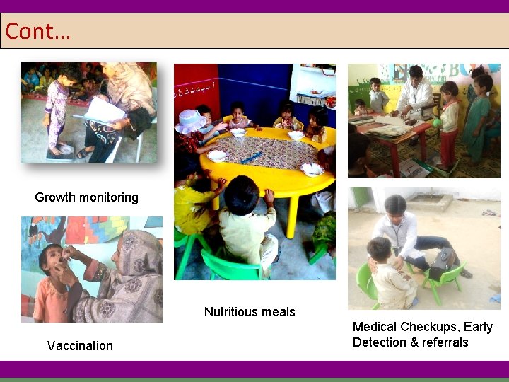 Cont… Growth monitoring Nutritious meals Vaccination Medical Checkups, Early Detection & referrals 