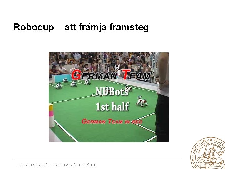 Robocup – att främja framsteg Lunds universitet / Datavetenskap / Jacek Malec 