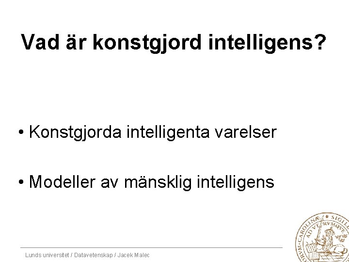 Vad är konstgjord intelligens? • Konstgjorda intelligenta varelser • Modeller av mänsklig intelligens Lunds