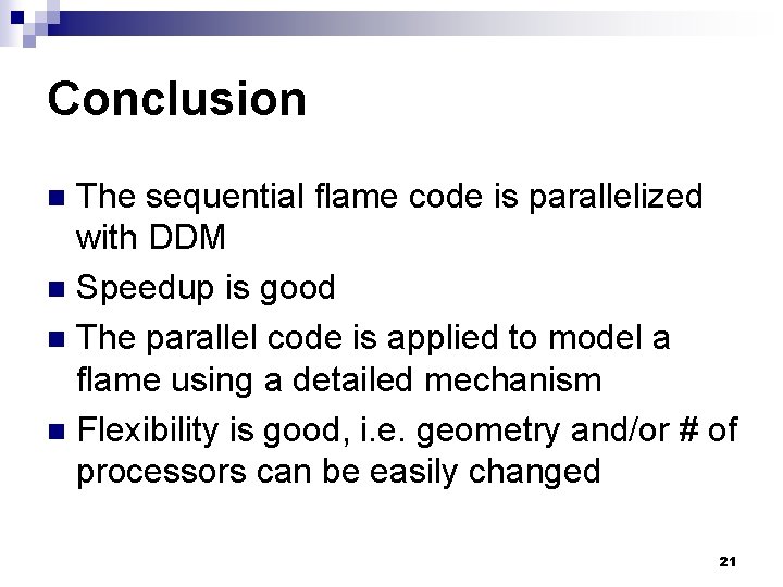 Conclusion The sequential flame code is parallelized with DDM n Speedup is good n