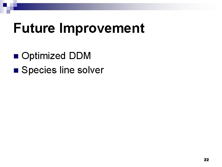 Future Improvement Optimized DDM n Species line solver n 22 