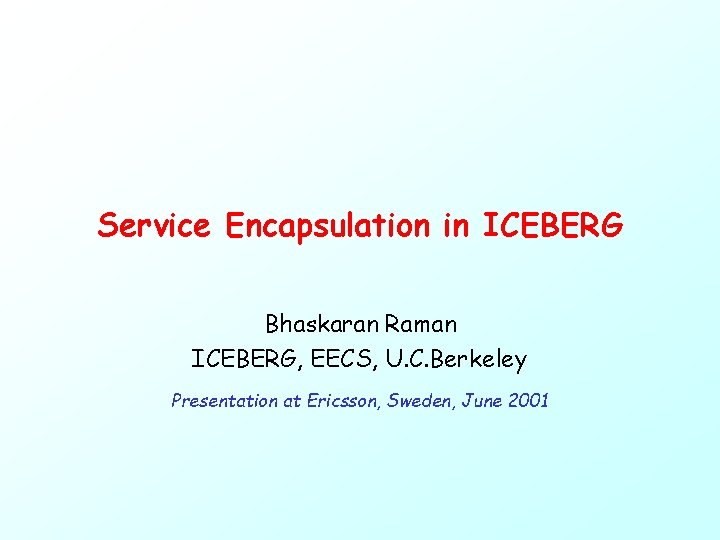 Service Encapsulation in ICEBERG Bhaskaran Raman ICEBERG, EECS, U. C. Berkeley Presentation at Ericsson,