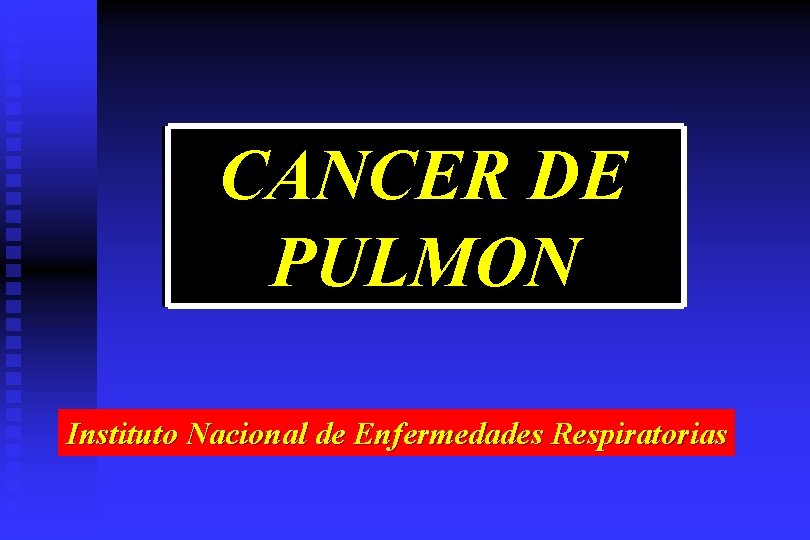 CANCER DE PULMON Instituto Nacional de Enfermedades Respiratorias 
