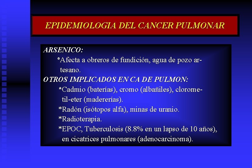 EPIDEMIOLOGIA DEL CANCER PULMONAR ARSENICO: *Afecta a obreros de fundición, agua de pozo artesano.