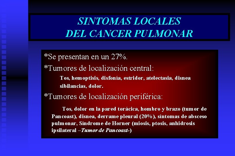 SINTOMAS LOCALES DEL CANCER PULMONAR *Se presentan en un 27%. *Tumores de localización central: