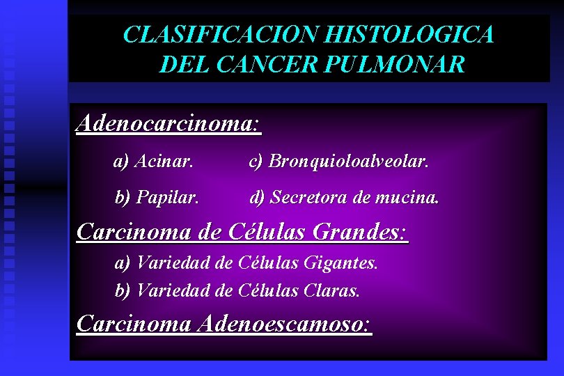 CLASIFICACION HISTOLOGICA DEL CANCER PULMONAR Adenocarcinoma: a) Acinar. c) Bronquioloalveolar. b) Papilar. d) Secretora