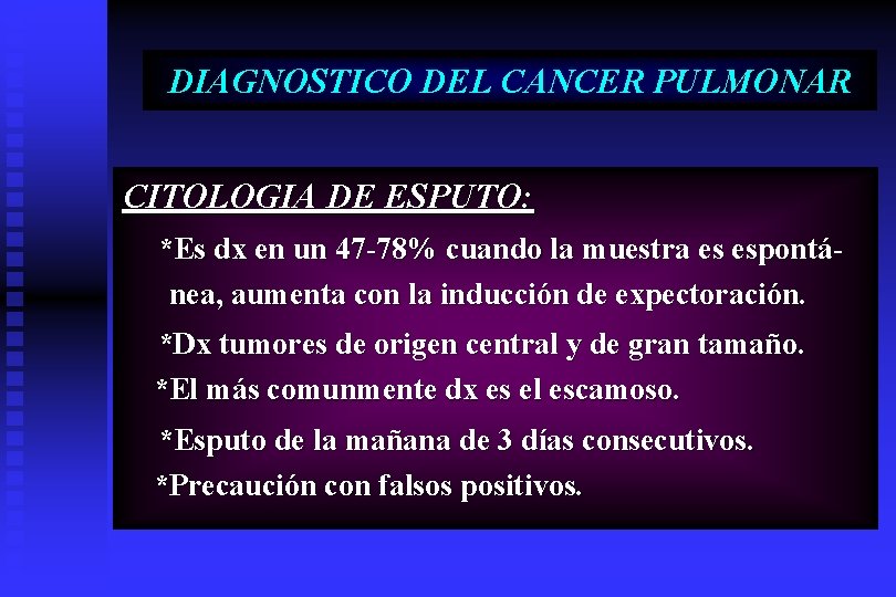 DIAGNOSTICO DEL CANCER PULMONAR CITOLOGIA DE ESPUTO: *Es dx en un 47 -78% cuando