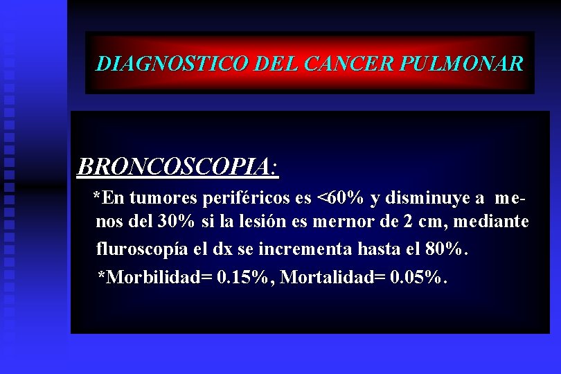 DIAGNOSTICO DEL CANCER PULMONAR BRONCOSCOPIA: *En tumores periféricos es <60% y disminuye a menos