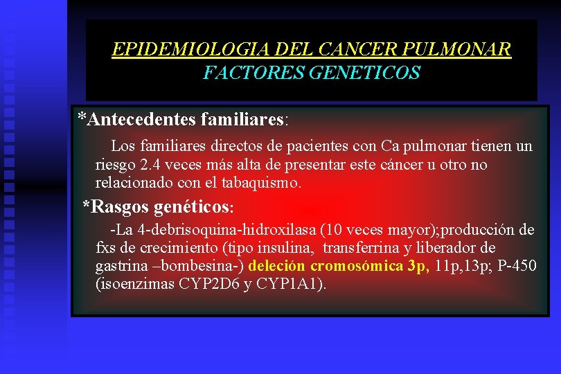 EPIDEMIOLOGIA DEL CANCER PULMONAR FACTORES GENETICOS *Antecedentes familiares: Los familiares directos de pacientes con