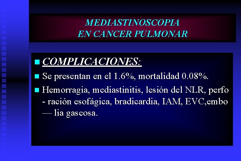 MEDIASTINOSCOPIA EN CANCER PULMONAR n COMPLICACIONES: Se presentan en el 1. 6%, mortalidad 0.