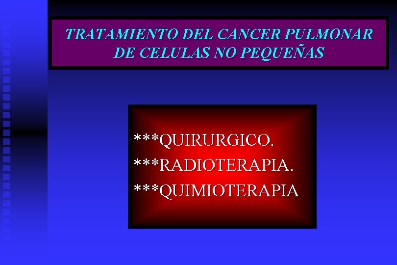 TRATAMIENTO DEL CANCER PULMONAR DE CELULAS NO PEQUEÑAS ***QUIRURGICO. ***RADIOTERAPIA. ***QUIMIOTERAPIA 