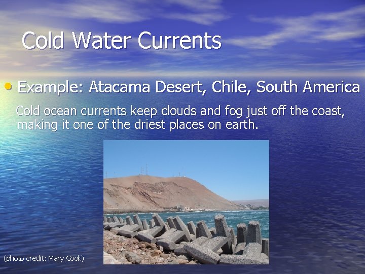 Cold Water Currents • Example: Atacama Desert, Chile, South America Cold ocean currents keep