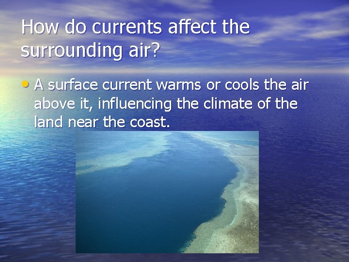 How do currents affect the surrounding air? • A surface current warms or cools