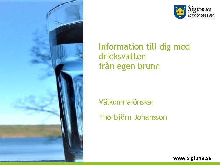 Information till dig med dricksvatten från egen brunn Välkomna önskar Thorbjörn Johansson www. sigtuna.