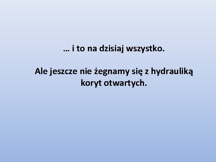 … i to na dzisiaj wszystko. Ale jeszcze nie żegnamy się z hydrauliką koryt … i to na dzisiaj wszystko. Ale jeszcze nie żegnamy się z hydrauliką koryt