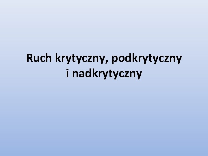 Ruch krytyczny, podkrytyczny i nadkrytyczny Ruch krytyczny, podkrytyczny i nadkrytyczny