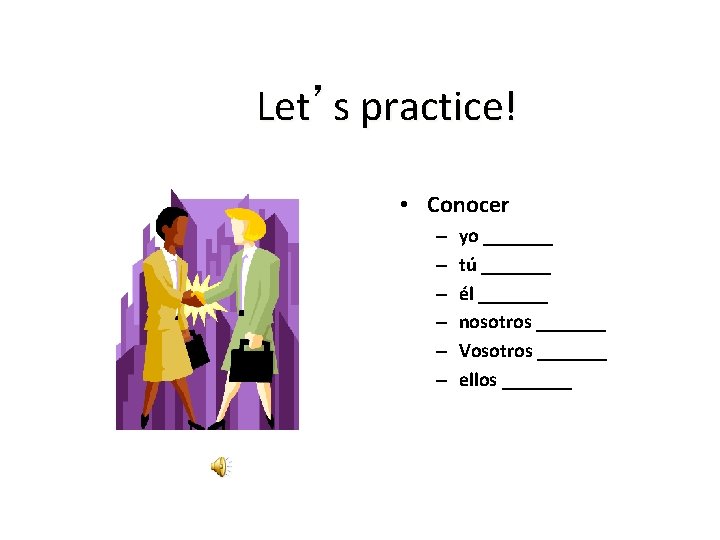 Let’s practice! • Conocer – – – yo _______ tú _______ él _______ nosotros