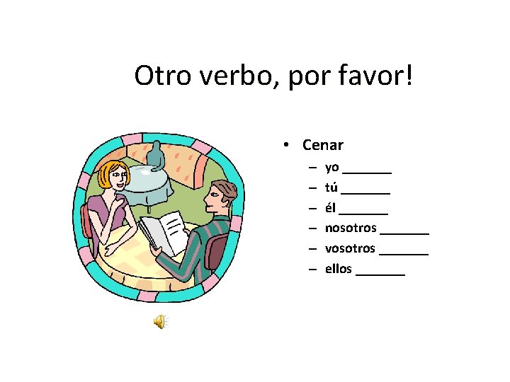 Otro verbo, por favor! • Cenar – – – yo _______ tú _______ él