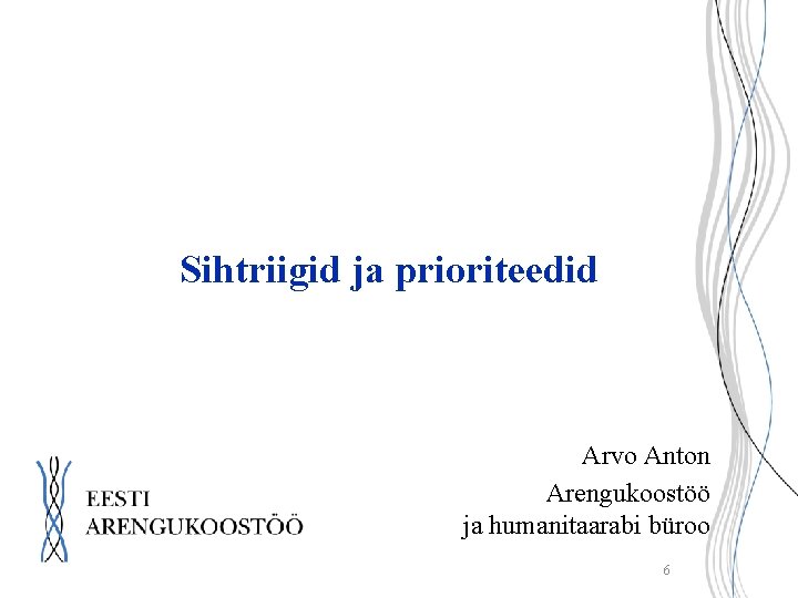 Sihtriigid ja prioriteedid Arvo Anton Arengukoostöö ja humanitaarabi büroo 6 