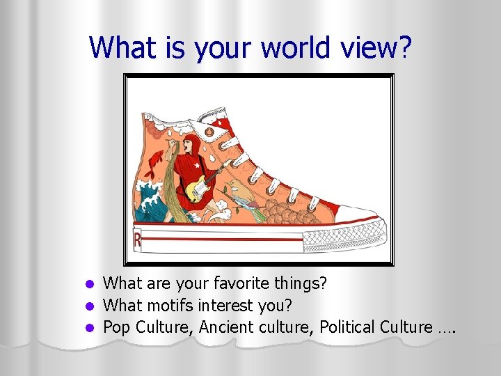 What is your world view? What are your favorite things? l What motifs interest