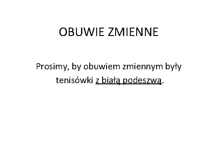 OBUWIE ZMIENNE Prosimy, by obuwiem zmiennym były tenisówki z białą podeszwą. OBUWIE ZMIENNE Prosimy, by obuwiem zmiennym były tenisówki z białą podeszwą.