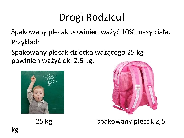 Drogi Rodzicu! Spakowany plecak powinien ważyć 10% masy ciała. Przykład: Spakowany plecak dziecka ważącego