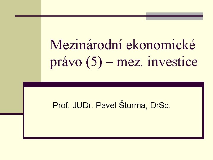 Mezinárodní ekonomické právo (5) – mez. investice Prof. JUDr. Pavel Šturma, Dr. Sc. 