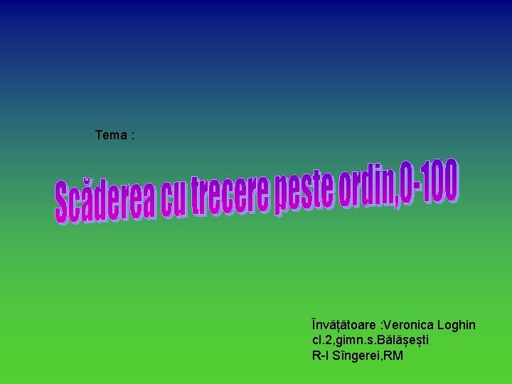 Tema : Învățătoare : Veronica Loghin cl. 2, gimn. s. Bălășești R-l Sîngerei, RM