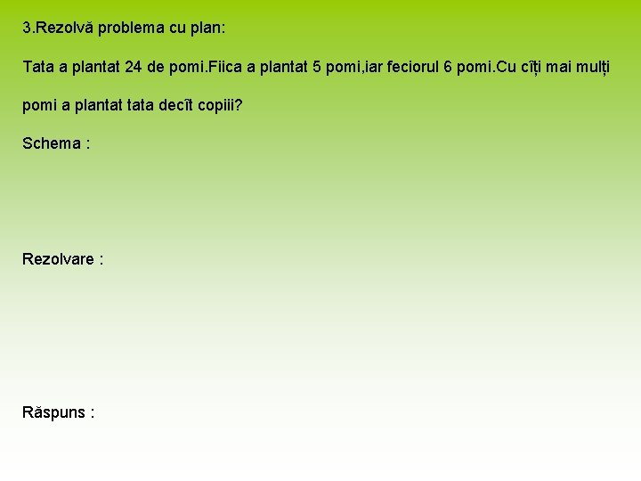 3. Rezolvă problema cu plan: Tata a plantat 24 de pomi. Fiica a plantat