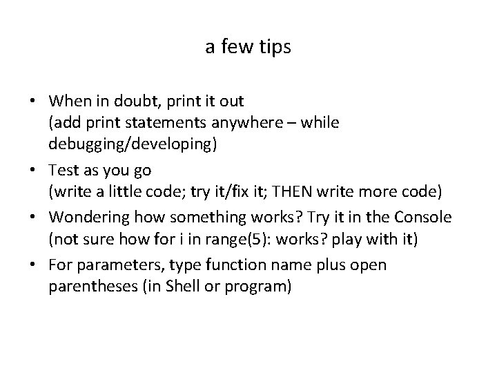 a few tips • When in doubt, print it out (add print statements anywhere