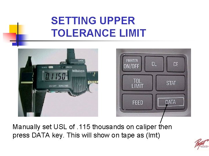 SETTING UPPER TOLERANCE LIMIT Manually set USL of. 115 thousands on caliper then press