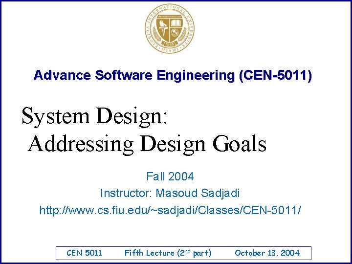 Advance Software Engineering (CEN-5011) System Design: Addressing Design Goals Fall 2004 Instructor: Masoud Sadjadi