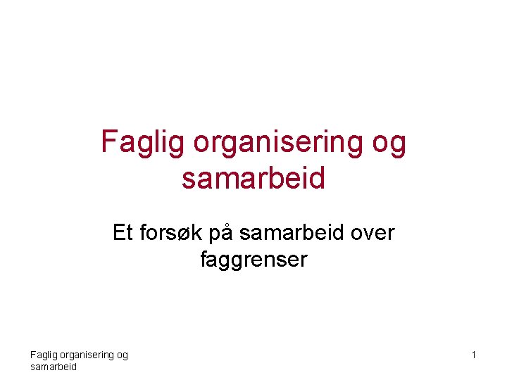 Faglig organisering og samarbeid Et forsøk på samarbeid over faggrenser Faglig organisering og samarbeid