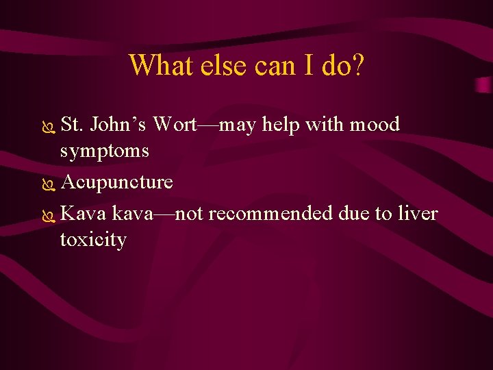 What else can I do? St. John’s Wort—may help with mood symptoms Ï Acupuncture