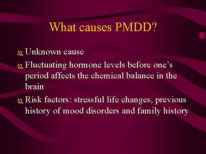 What causes PMDD? Unknown cause Ï Fluctuating hormone levels before one’s period affects the