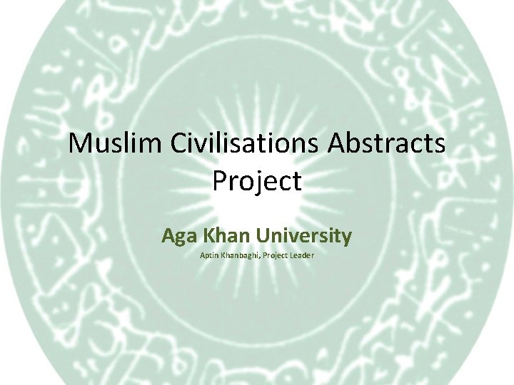 Muslim Civilisations Abstracts Project Aga Khan University Aptin Khanbaghi, Project Leader 