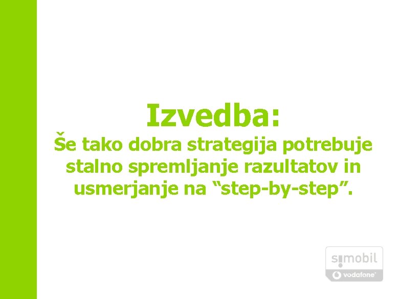 Izvedba: Še tako dobra strategija potrebuje stalno spremljanje razultatov in usmerjanje na “step-by-step”. 