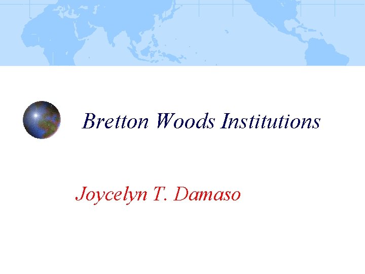 Bretton Woods Institutions Joycelyn T. Damaso 