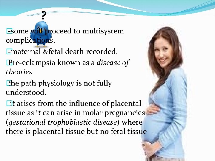 � -some will proceed to multisystem complications. � -maternal &fetal death recorded. � Pre-eclampsia