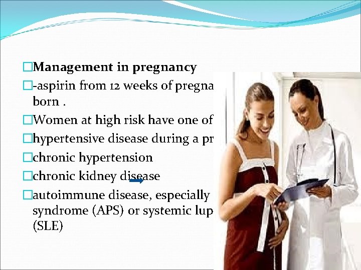 �Management in pregnancy �-aspirin from 12 weeks of pregnancy until the baby is born.