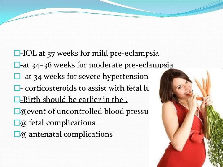 �-IOL at 37 weeks for mild pre-eclampsia �-at 34– 36 weeks for moderate pre-eclampsia