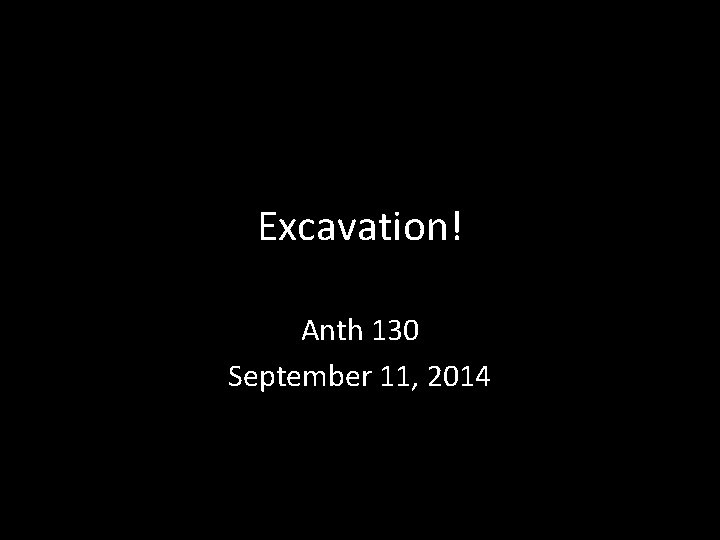 Excavation! Anth 130 September 11, 2014 