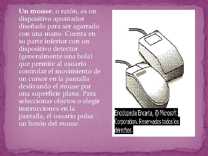 � Un mouse, o ratón, es un dispositivo apuntador diseñado para ser agarrado con