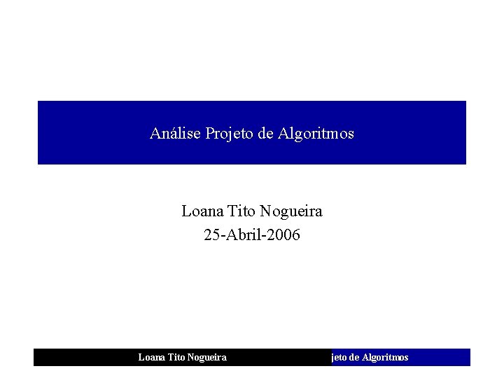 Análise Projeto de Algoritmos Loana Tito Nogueira 25 -Abril-2006 Loana Tito Nogueira Análise e