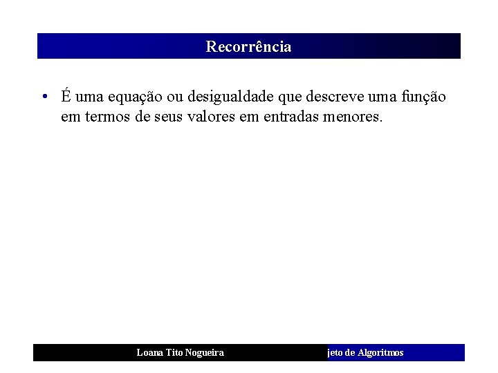 Recorrência • É uma equação ou desigualdade que descreve uma função em termos de