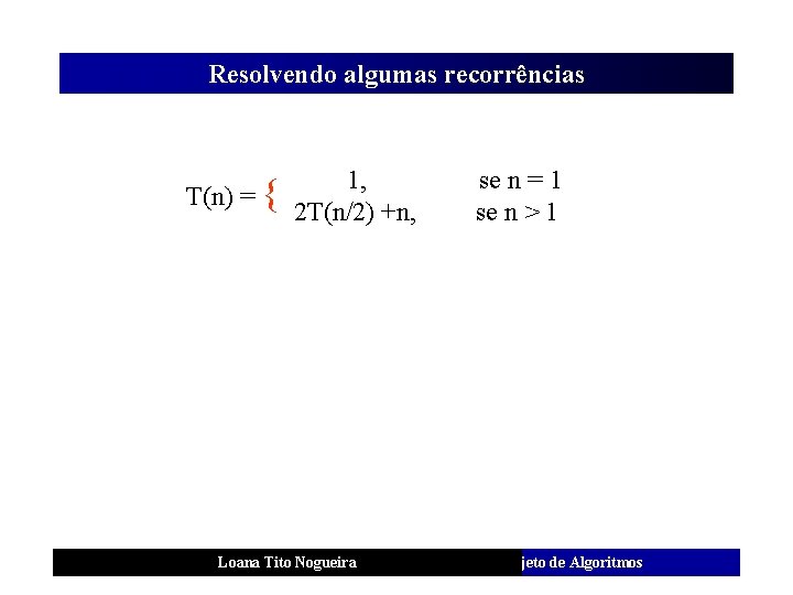 Resolvendo algumas recorrências T(n) = { 1, 2 T(n/2) +n, Loana Tito Nogueira se